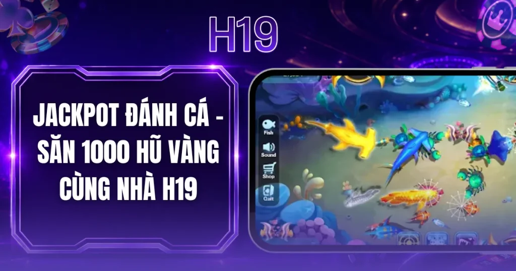 Jackpot Đánh Cá - Săn 1000 Hũ Vàng Cùng Nhà H19