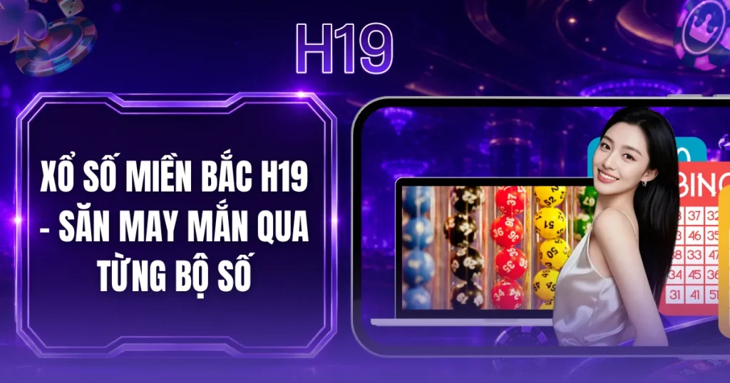 Xổ Số Miền Bắc H19 - Săn May Mắn Qua Từng Bộ Số